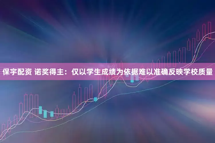 保宇配资 诺奖得主：仅以学生成绩为依据难以准确反映学校质量