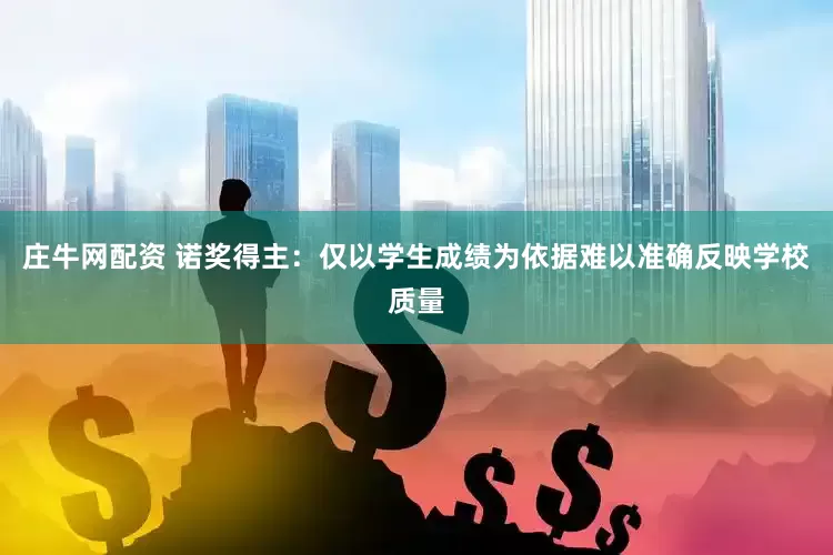 庄牛网配资 诺奖得主：仅以学生成绩为依据难以准确反映学校质量