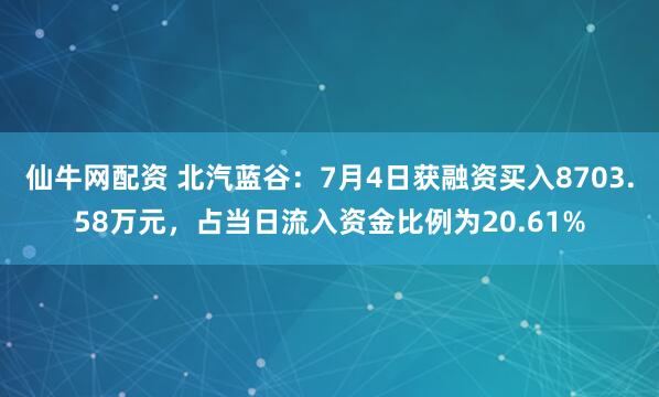 仙牛网配资 北汽蓝谷：7月4日获融资买入8703.58万元，占当日流入资金比例为20.61%