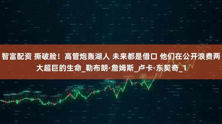 智富配资 撕破脸！高管炮轰湖人 未来都是借口 他们在公开浪费两大超巨的生命_勒布朗·詹姆斯_卢卡·东契奇_1