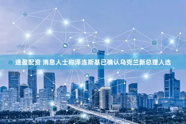速盈配资 消息人士称泽连斯基已确认乌克兰新总理人选