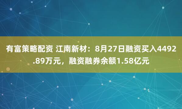 有富策略配资 江南新材：8月27日融资买入4492.89万元，融资融券余额1.58亿元