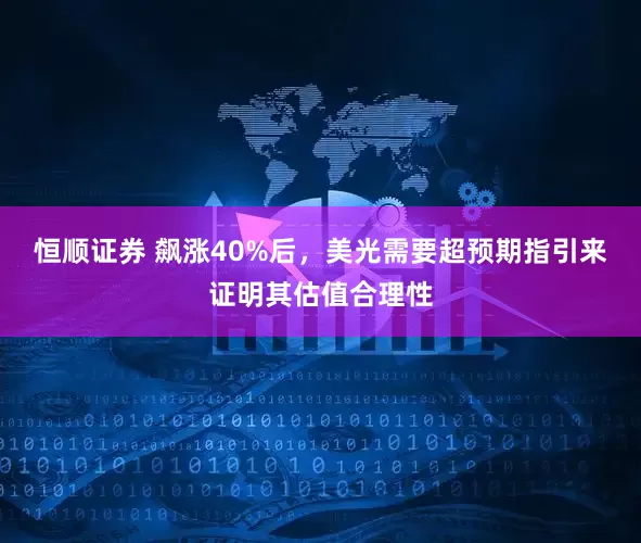 恒顺证券 飙涨40%后，美光需要超预期指引来证明其估值合理性