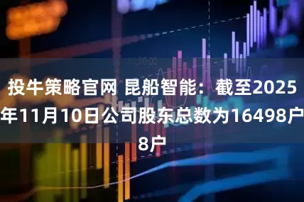 投牛策略官网 昆船智能：截至2025年11月10日公司股东总数为16498户