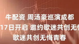牛配资 周汤豪巡演成都站1月17日开启 邀约歌迷共创无悔青春