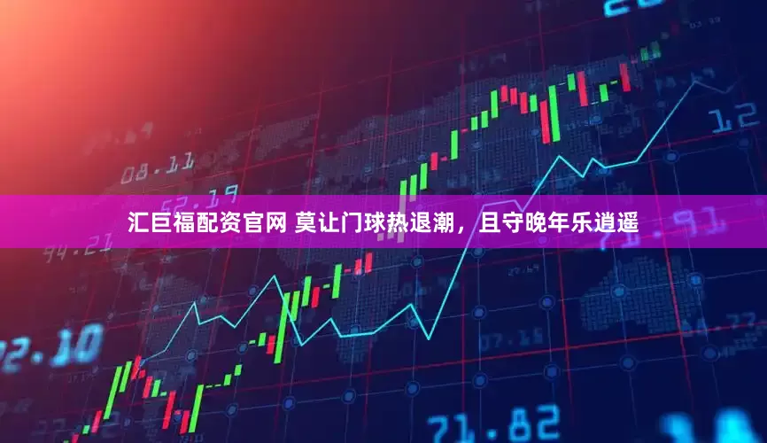 汇巨福配资官网 莫让门球热退潮，且守晚年乐逍遥