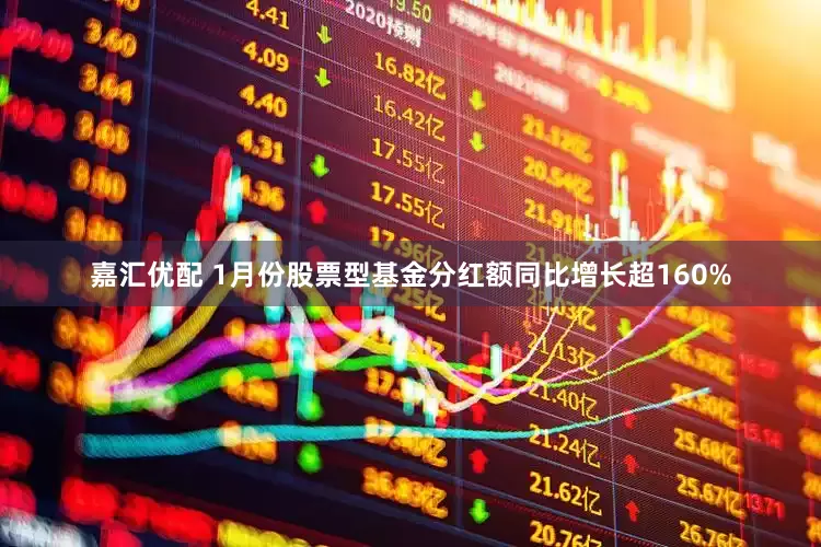嘉汇优配 1月份股票型基金分红额同比增长超160%