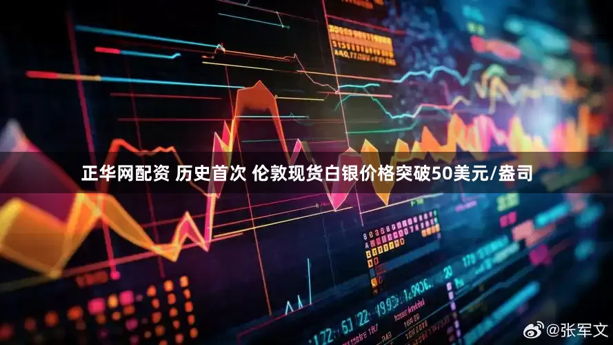 正华网配资 历史首次 伦敦现货白银价格突破50美元/盎司