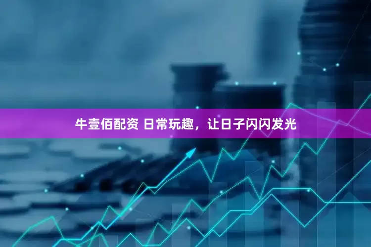 牛壹佰配资 日常玩趣，让日子闪闪发光